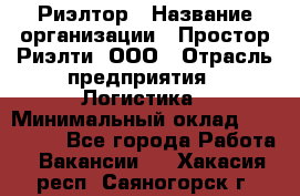 Риэлтор › Название организации ­ Простор-Риэлти, ООО › Отрасль предприятия ­ Логистика › Минимальный оклад ­ 150 000 - Все города Работа » Вакансии   . Хакасия респ.,Саяногорск г.